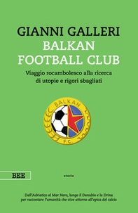 Balkan Football Club. Viaggio rocambolesco alla ricerca di utopie e rigori sbagliati - Librerie.coop