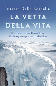 La vetta della vita. Una nuova via sul Cerro Torres: il mio sogno sospeso tra roccia e cielo - Librerie.coop