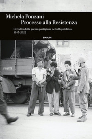 Processo alla Resistenza. L'eredità della guerra partigiana nella Repubblica (1945-2022) - Librerie.coop