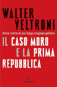 Il caso Moro e la Prima Repubblica. Breve storia di una lunga stagione politica - Librerie.coop