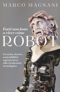 Fatti non foste a viver come robot. Crescita, lavoro, sostenibilità: sopravvivere alla rivoluzione tecnologica - Librerie.coop