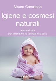 Igiene e cosmesi naturali. Idee e ricette per il bambino, la famiglia e la casa - Librerie.coop