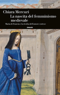 La nascita del femminismo medievale. Maria di Francia e la rivolta dell'amore cortese - Librerie.coop