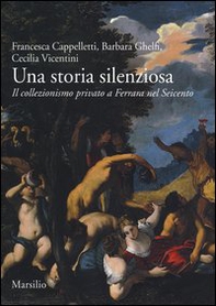 Una storia silenziosa. Il collezionismo privato a Ferrara nel Seicento - Librerie.coop